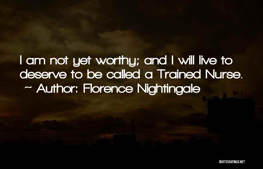 Florence Nightingale Quotes: I Am Not Yet Worthy; And I Will Live To Deserve To Be Called A Trained Nurse.