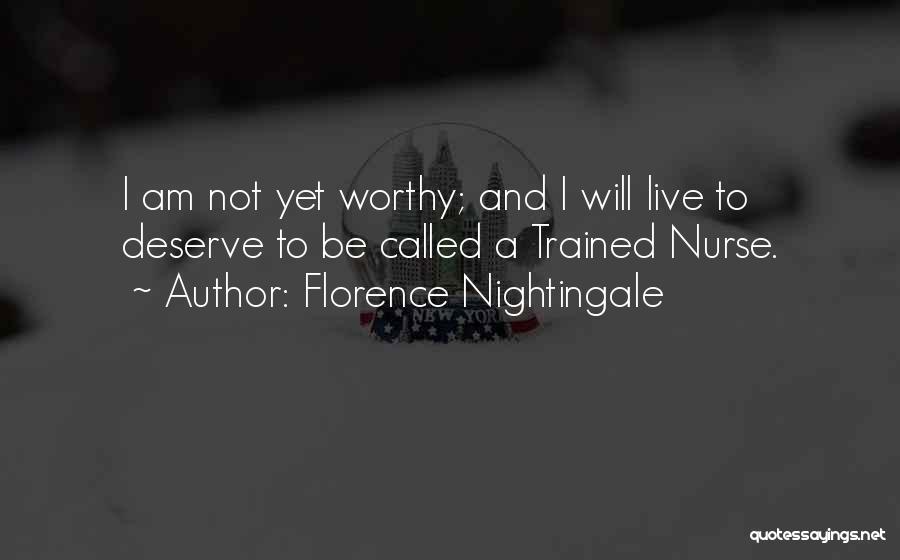 Florence Nightingale Quotes: I Am Not Yet Worthy; And I Will Live To Deserve To Be Called A Trained Nurse.