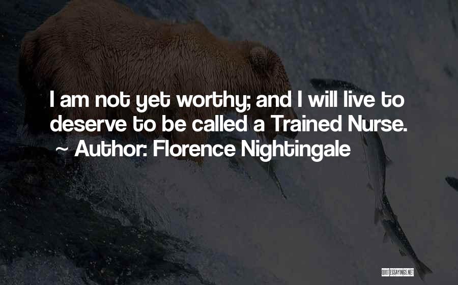 Florence Nightingale Quotes: I Am Not Yet Worthy; And I Will Live To Deserve To Be Called A Trained Nurse.