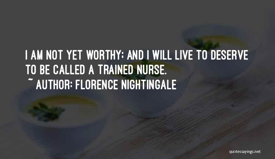 Florence Nightingale Quotes: I Am Not Yet Worthy; And I Will Live To Deserve To Be Called A Trained Nurse.