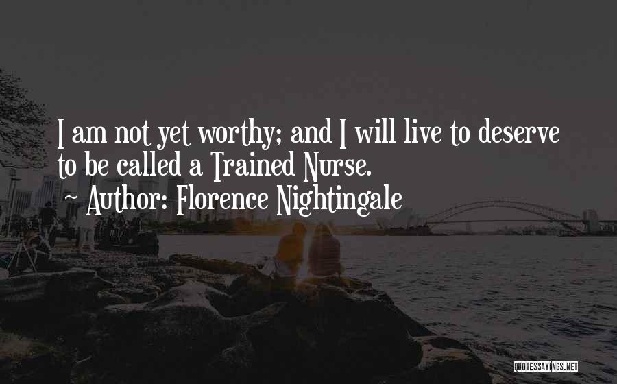 Florence Nightingale Quotes: I Am Not Yet Worthy; And I Will Live To Deserve To Be Called A Trained Nurse.