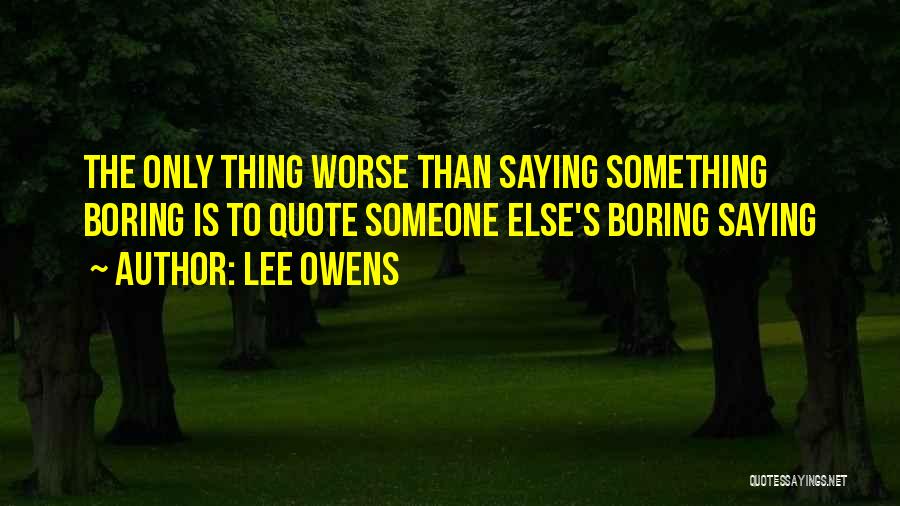 Lee Owens Quotes: The Only Thing Worse Than Saying Something Boring Is To Quote Someone Else's Boring Saying