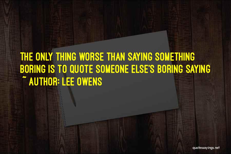Lee Owens Quotes: The Only Thing Worse Than Saying Something Boring Is To Quote Someone Else's Boring Saying