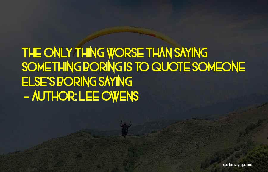 Lee Owens Quotes: The Only Thing Worse Than Saying Something Boring Is To Quote Someone Else's Boring Saying