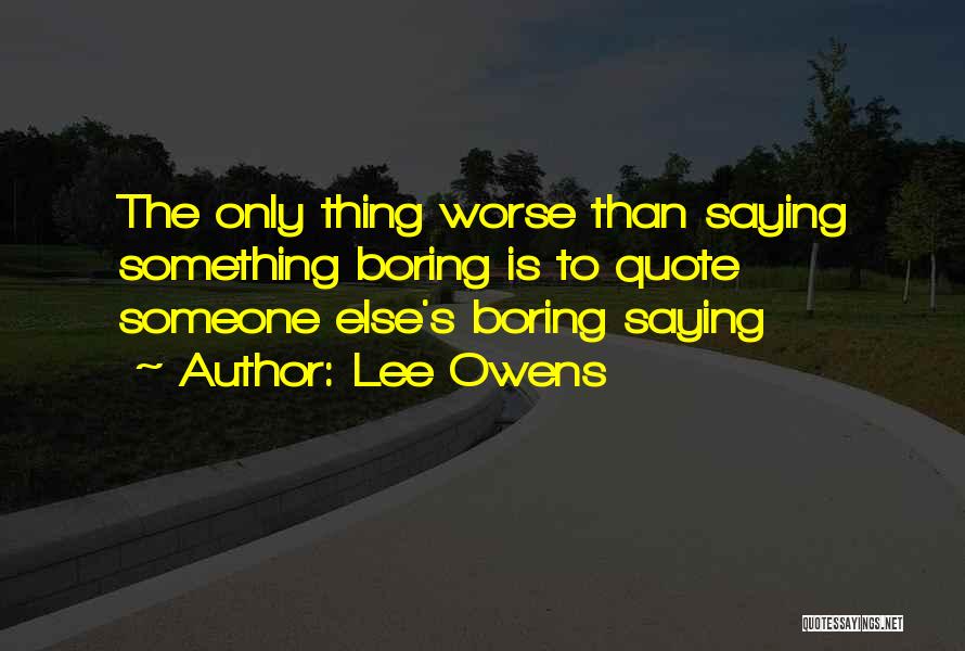 Lee Owens Quotes: The Only Thing Worse Than Saying Something Boring Is To Quote Someone Else's Boring Saying