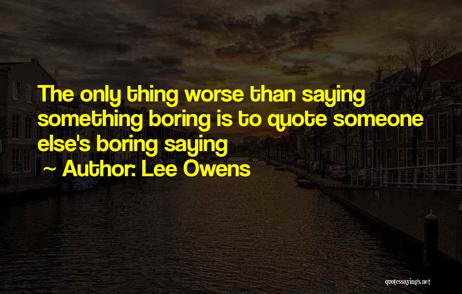 Lee Owens Quotes: The Only Thing Worse Than Saying Something Boring Is To Quote Someone Else's Boring Saying