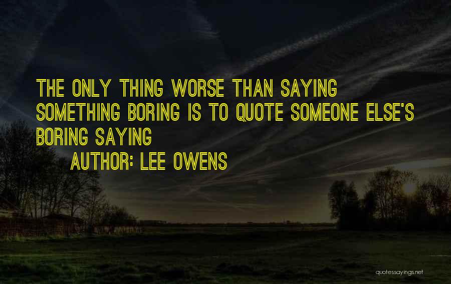 Lee Owens Quotes: The Only Thing Worse Than Saying Something Boring Is To Quote Someone Else's Boring Saying