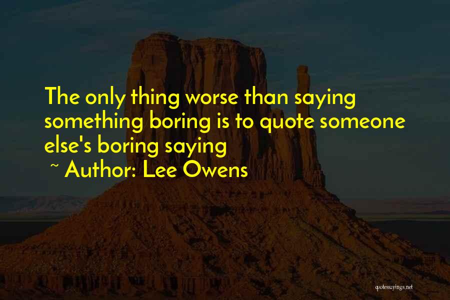 Lee Owens Quotes: The Only Thing Worse Than Saying Something Boring Is To Quote Someone Else's Boring Saying