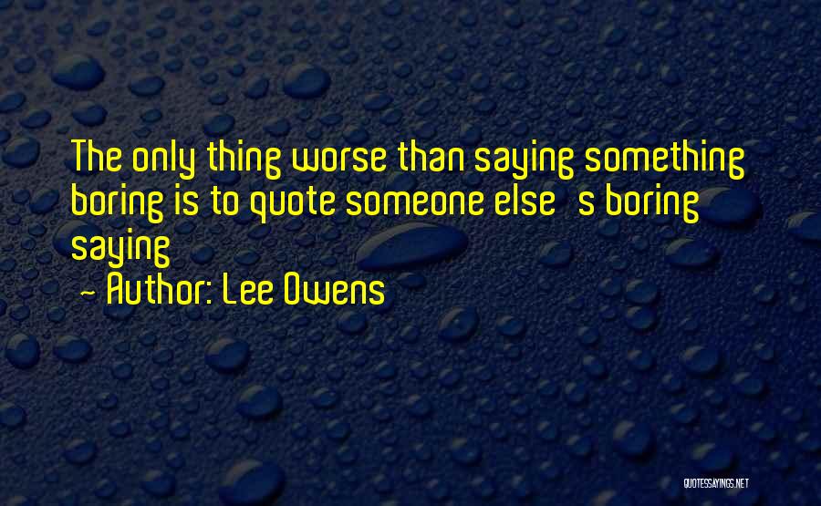 Lee Owens Quotes: The Only Thing Worse Than Saying Something Boring Is To Quote Someone Else's Boring Saying