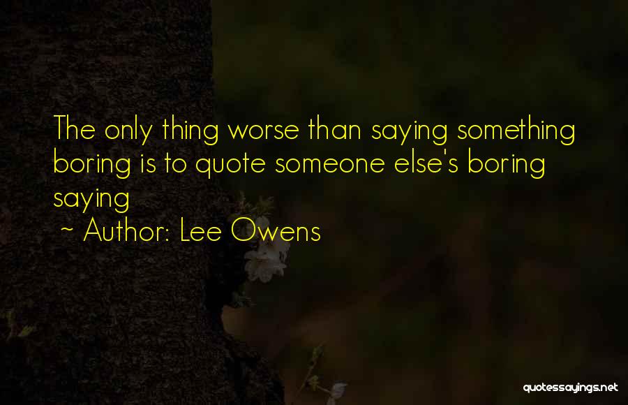 Lee Owens Quotes: The Only Thing Worse Than Saying Something Boring Is To Quote Someone Else's Boring Saying