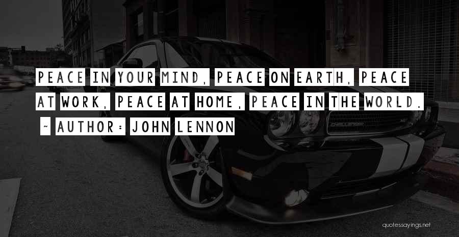 John Lennon Quotes: Peace In Your Mind, Peace On Earth, Peace At Work, Peace At Home, Peace In The World.