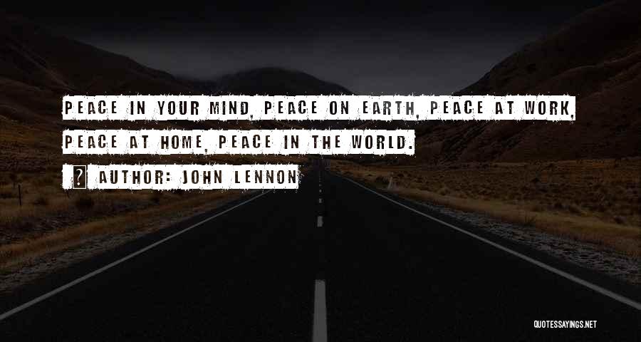 John Lennon Quotes: Peace In Your Mind, Peace On Earth, Peace At Work, Peace At Home, Peace In The World.