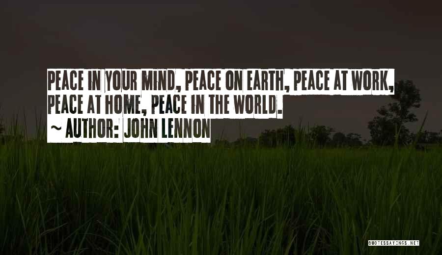 John Lennon Quotes: Peace In Your Mind, Peace On Earth, Peace At Work, Peace At Home, Peace In The World.