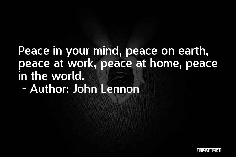 John Lennon Quotes: Peace In Your Mind, Peace On Earth, Peace At Work, Peace At Home, Peace In The World.