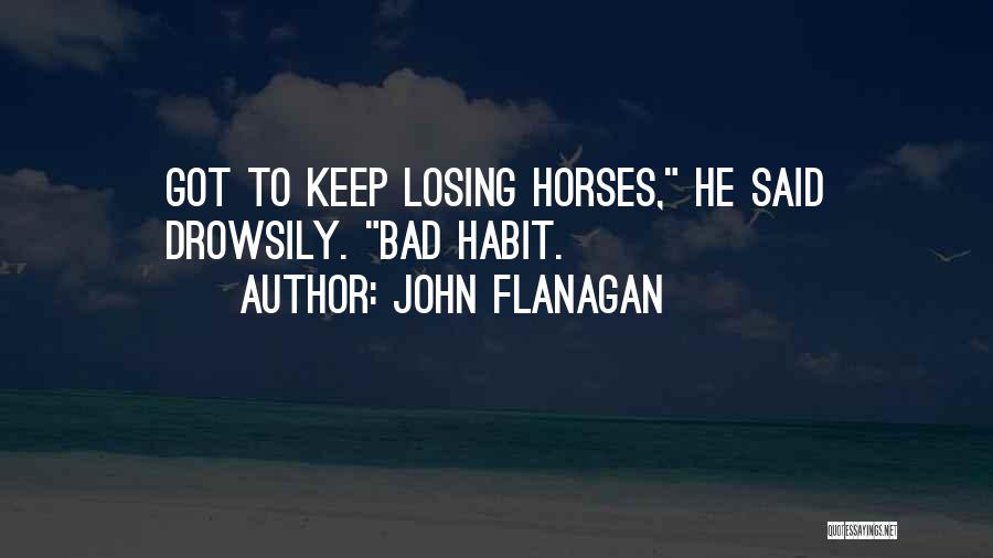 John Flanagan Quotes: Got To Keep Losing Horses, He Said Drowsily. Bad Habit.
