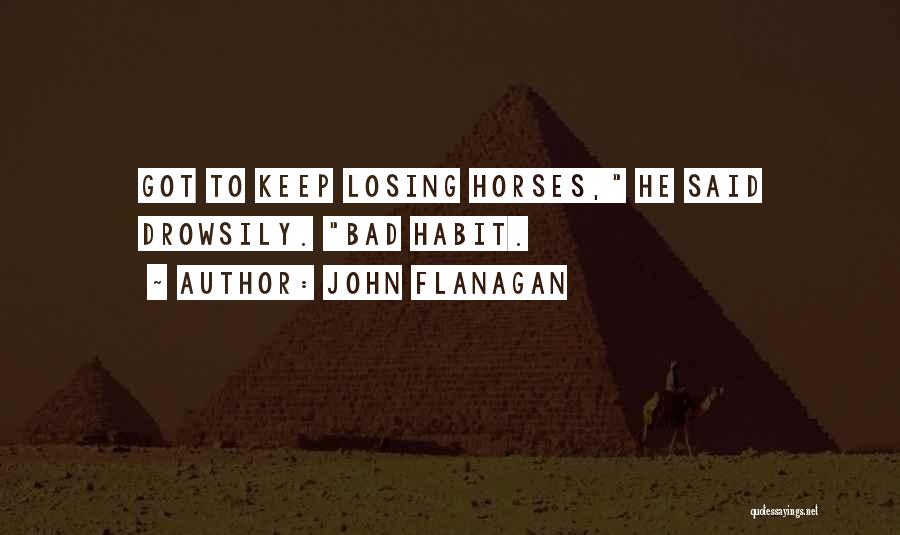 John Flanagan Quotes: Got To Keep Losing Horses, He Said Drowsily. Bad Habit.