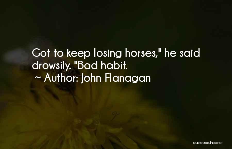 John Flanagan Quotes: Got To Keep Losing Horses, He Said Drowsily. Bad Habit.