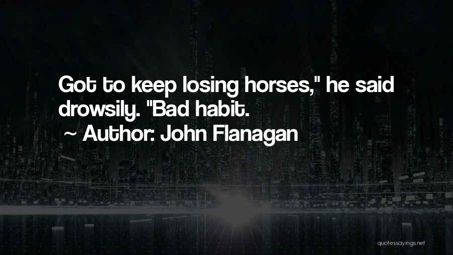 John Flanagan Quotes: Got To Keep Losing Horses, He Said Drowsily. Bad Habit.