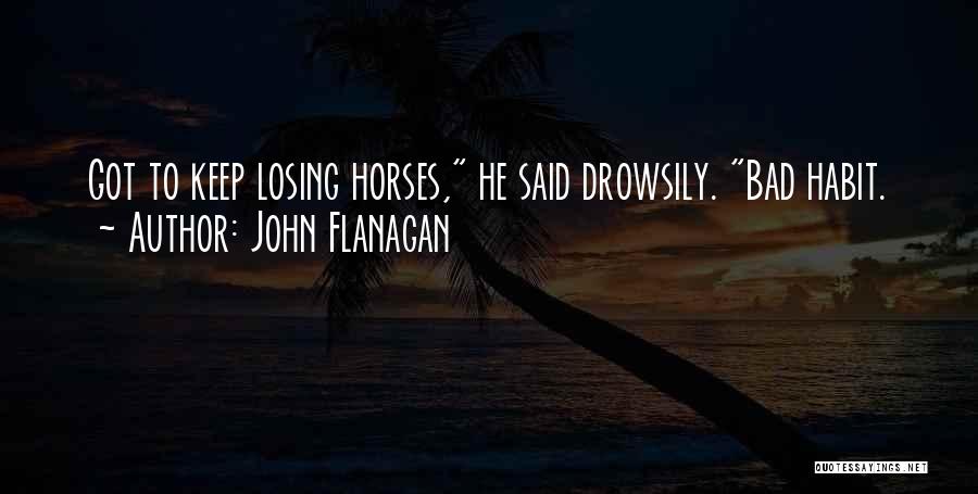 John Flanagan Quotes: Got To Keep Losing Horses, He Said Drowsily. Bad Habit.