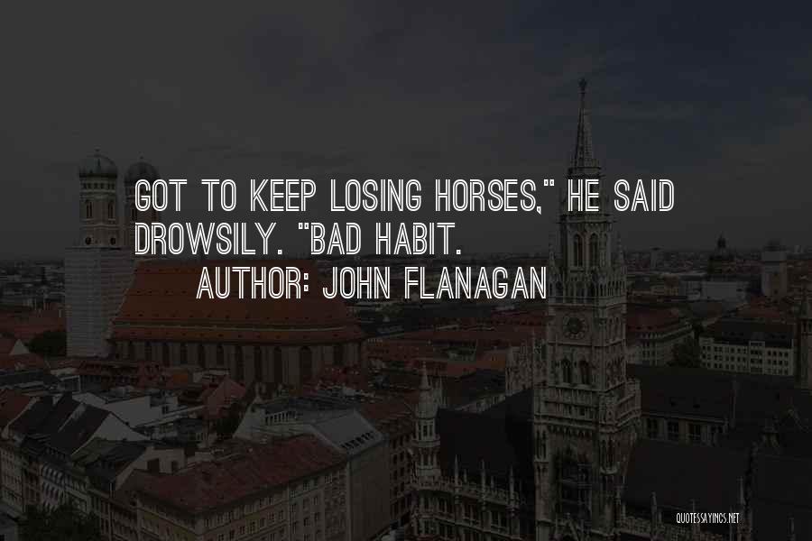 John Flanagan Quotes: Got To Keep Losing Horses, He Said Drowsily. Bad Habit.