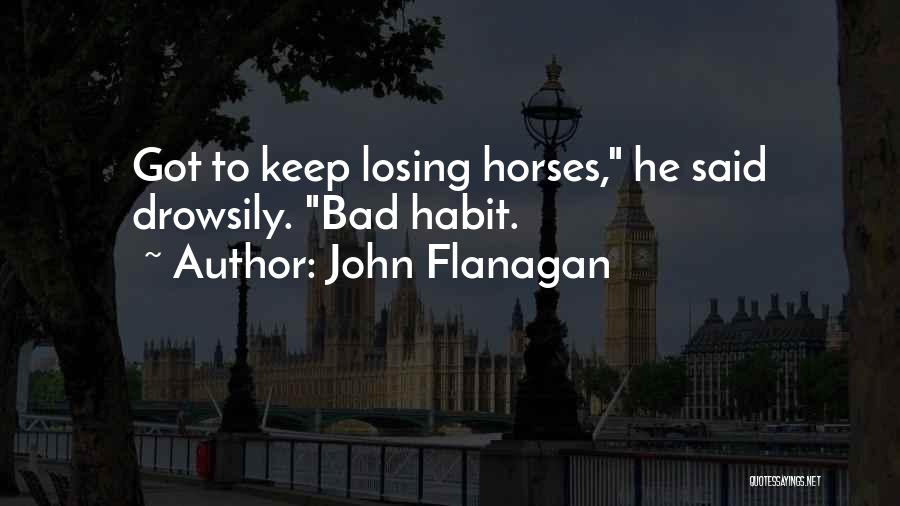 John Flanagan Quotes: Got To Keep Losing Horses, He Said Drowsily. Bad Habit.