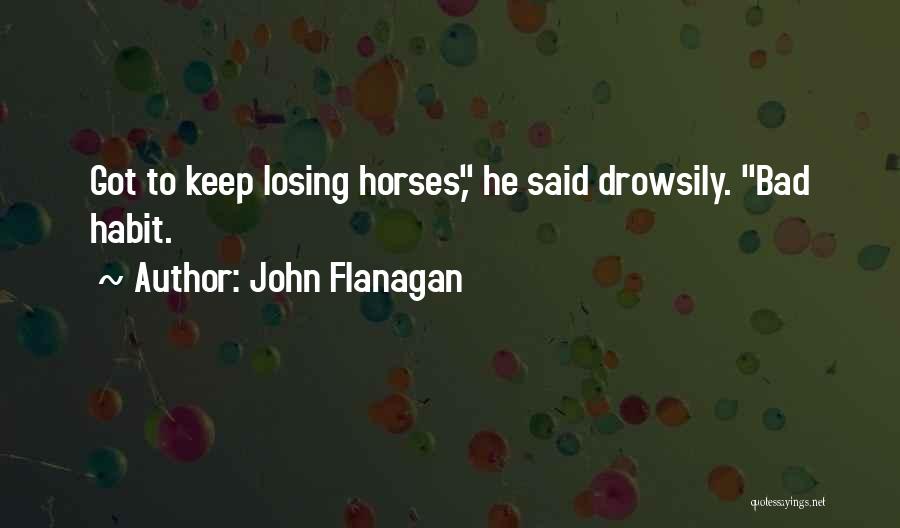 John Flanagan Quotes: Got To Keep Losing Horses, He Said Drowsily. Bad Habit.