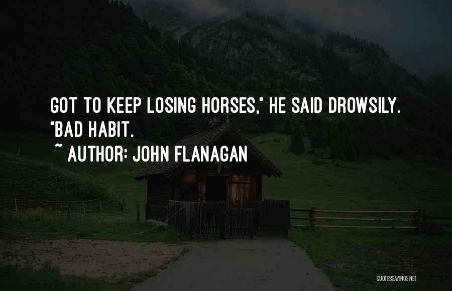 John Flanagan Quotes: Got To Keep Losing Horses, He Said Drowsily. Bad Habit.