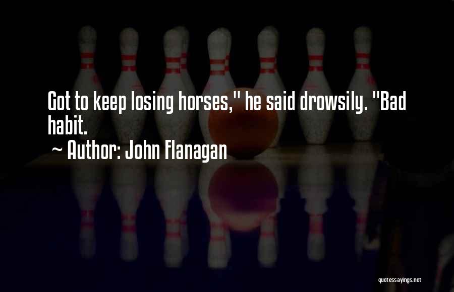 John Flanagan Quotes: Got To Keep Losing Horses, He Said Drowsily. Bad Habit.