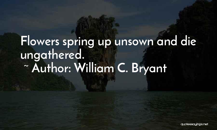 William C. Bryant Quotes: Flowers Spring Up Unsown And Die Ungathered.