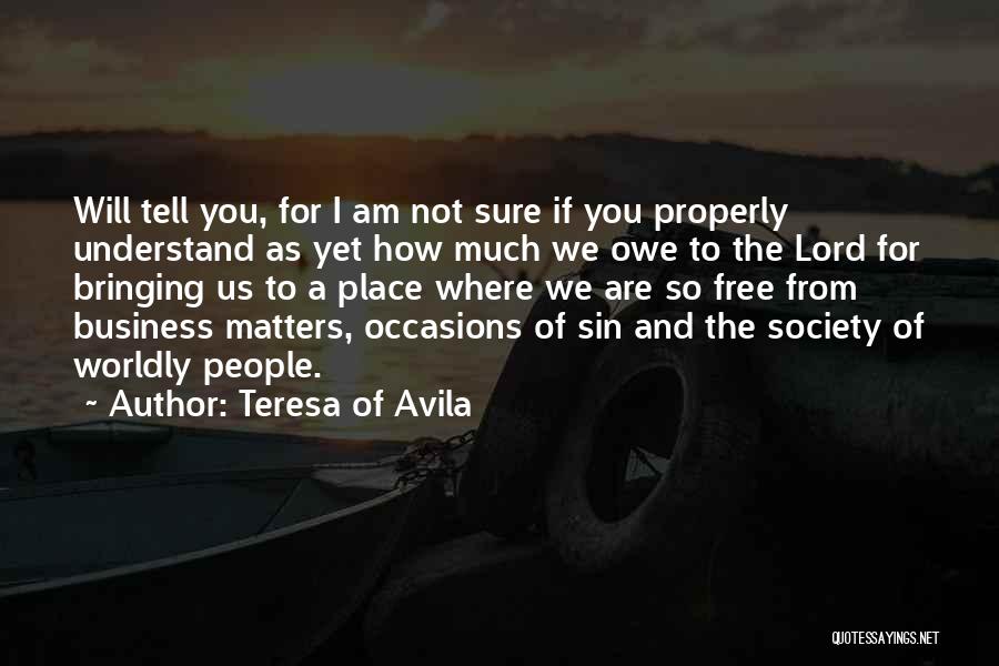 Teresa Of Avila Quotes: Will Tell You, For I Am Not Sure If You Properly Understand As Yet How Much We Owe To The