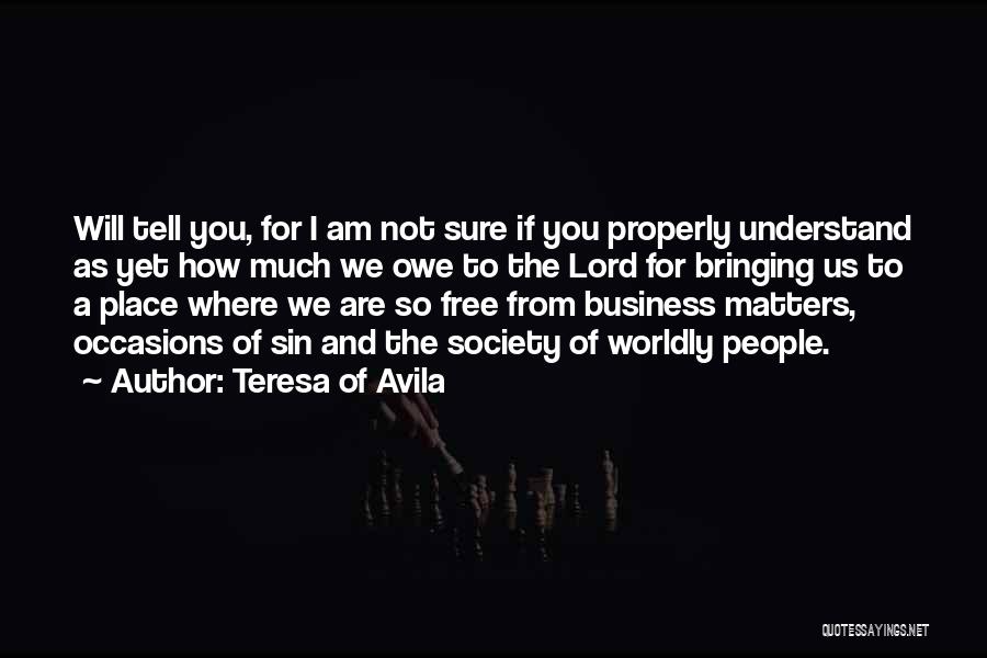 Teresa Of Avila Quotes: Will Tell You, For I Am Not Sure If You Properly Understand As Yet How Much We Owe To The