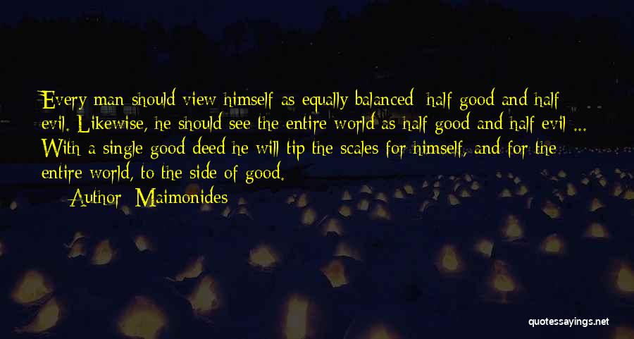 Maimonides Quotes: Every Man Should View Himself As Equally Balanced: Half Good And Half Evil. Likewise, He Should See The Entire World