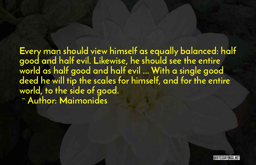 Maimonides Quotes: Every Man Should View Himself As Equally Balanced: Half Good And Half Evil. Likewise, He Should See The Entire World