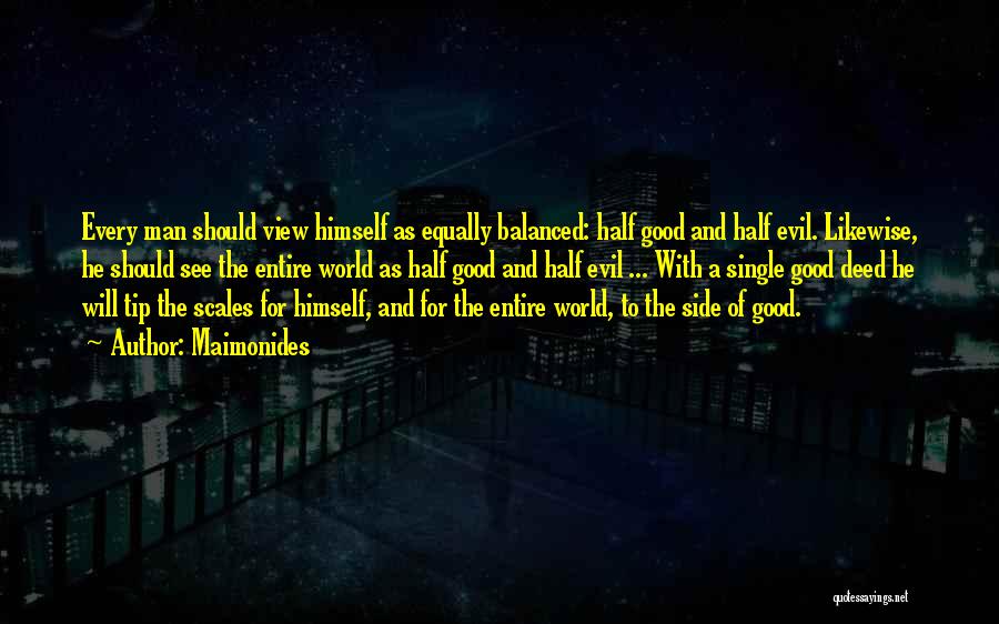 Maimonides Quotes: Every Man Should View Himself As Equally Balanced: Half Good And Half Evil. Likewise, He Should See The Entire World