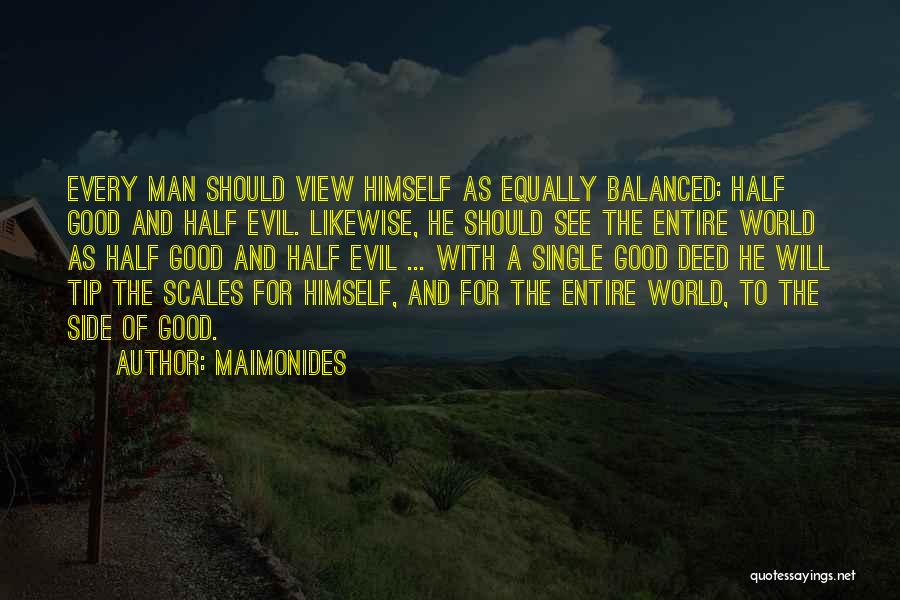 Maimonides Quotes: Every Man Should View Himself As Equally Balanced: Half Good And Half Evil. Likewise, He Should See The Entire World