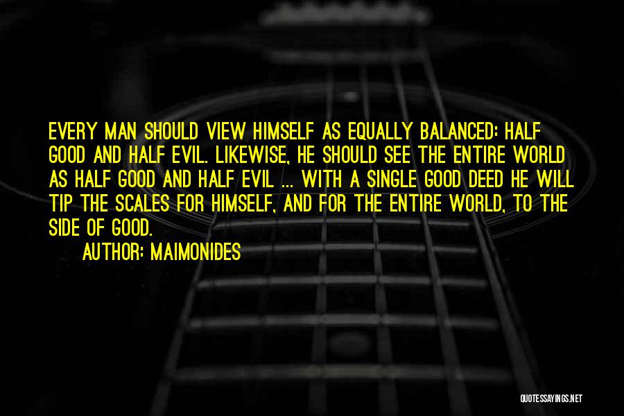 Maimonides Quotes: Every Man Should View Himself As Equally Balanced: Half Good And Half Evil. Likewise, He Should See The Entire World