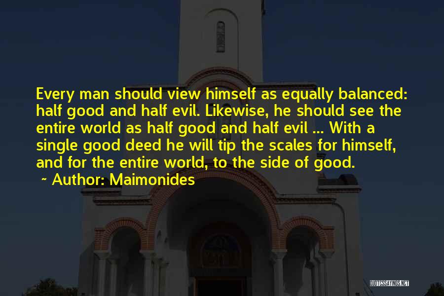 Maimonides Quotes: Every Man Should View Himself As Equally Balanced: Half Good And Half Evil. Likewise, He Should See The Entire World