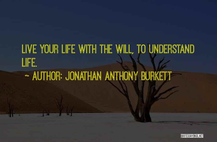 Jonathan Anthony Burkett Quotes: Live Your Life With The Will, To Understand Life.