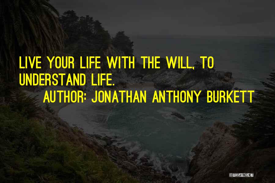 Jonathan Anthony Burkett Quotes: Live Your Life With The Will, To Understand Life.