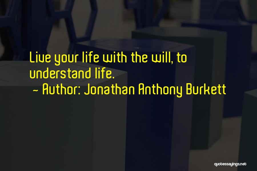 Jonathan Anthony Burkett Quotes: Live Your Life With The Will, To Understand Life.