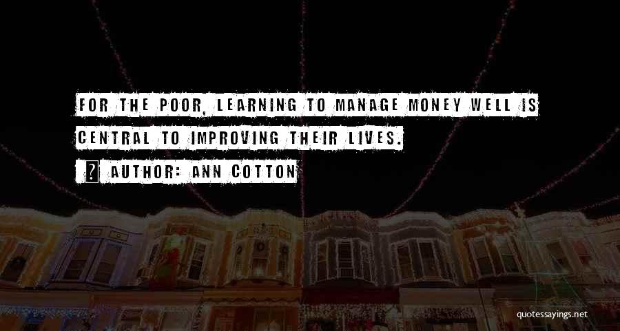 Ann Cotton Quotes: For The Poor, Learning To Manage Money Well Is Central To Improving Their Lives.