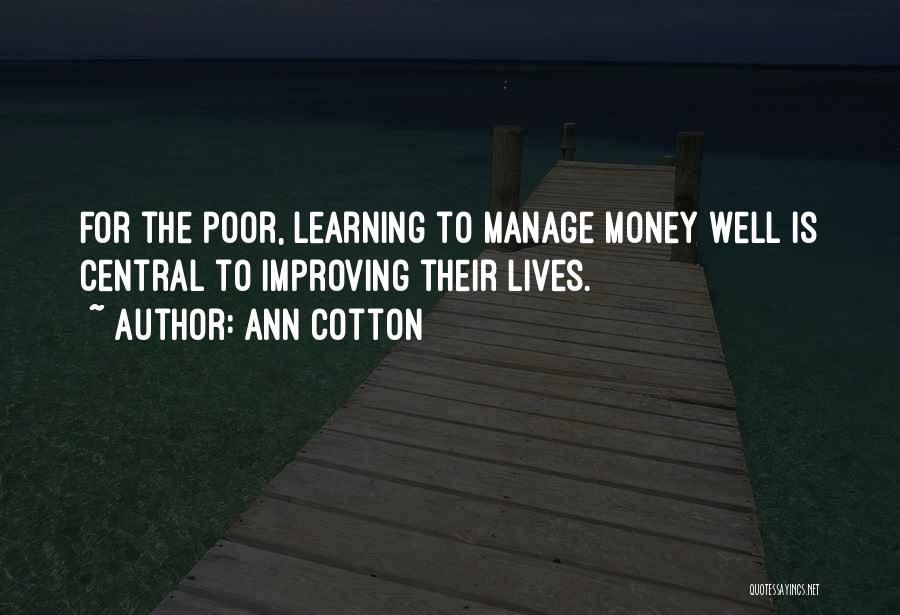 Ann Cotton Quotes: For The Poor, Learning To Manage Money Well Is Central To Improving Their Lives.