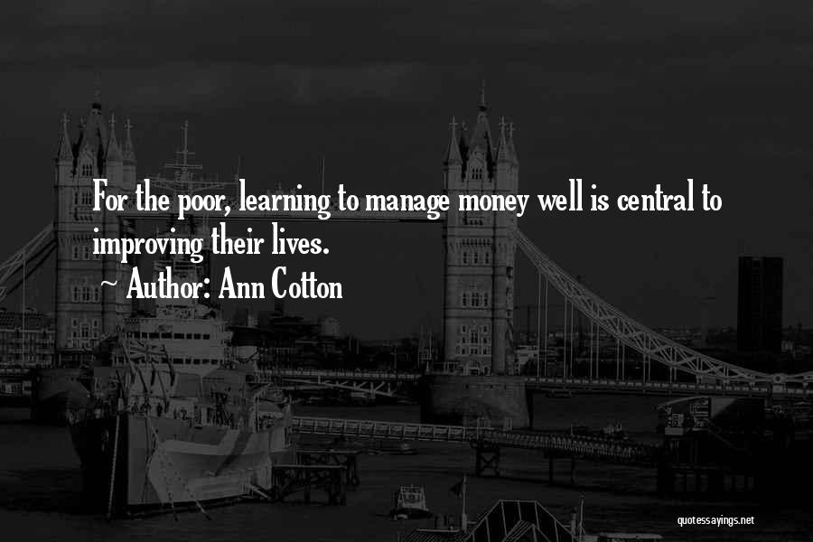 Ann Cotton Quotes: For The Poor, Learning To Manage Money Well Is Central To Improving Their Lives.