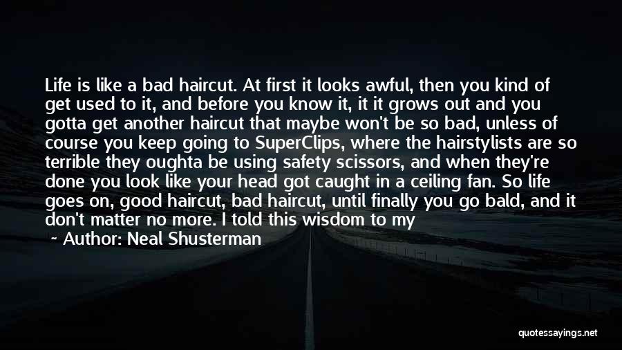 Neal Shusterman Quotes: Life Is Like A Bad Haircut. At First It Looks Awful, Then You Kind Of Get Used To It, And