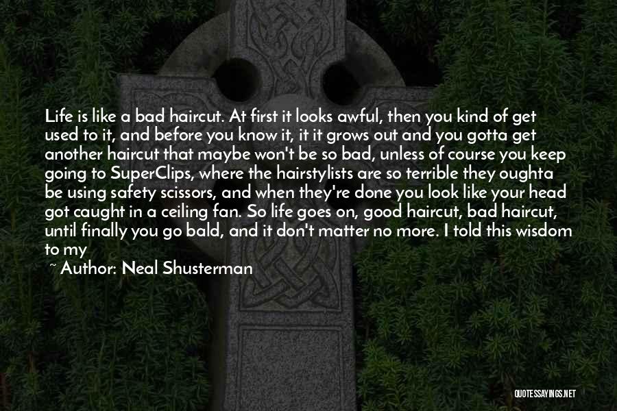 Neal Shusterman Quotes: Life Is Like A Bad Haircut. At First It Looks Awful, Then You Kind Of Get Used To It, And