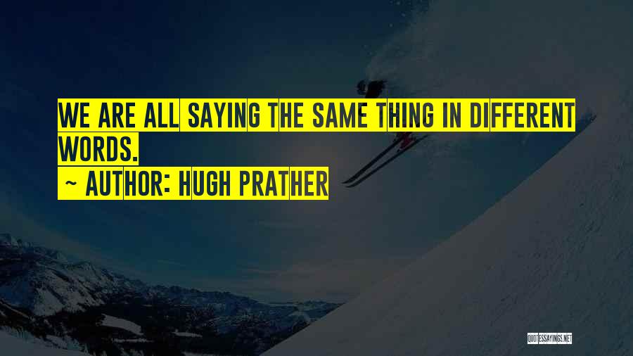 Hugh Prather Quotes: We Are All Saying The Same Thing In Different Words.