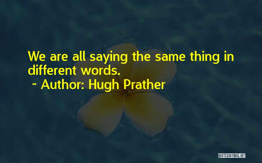 Hugh Prather Quotes: We Are All Saying The Same Thing In Different Words.