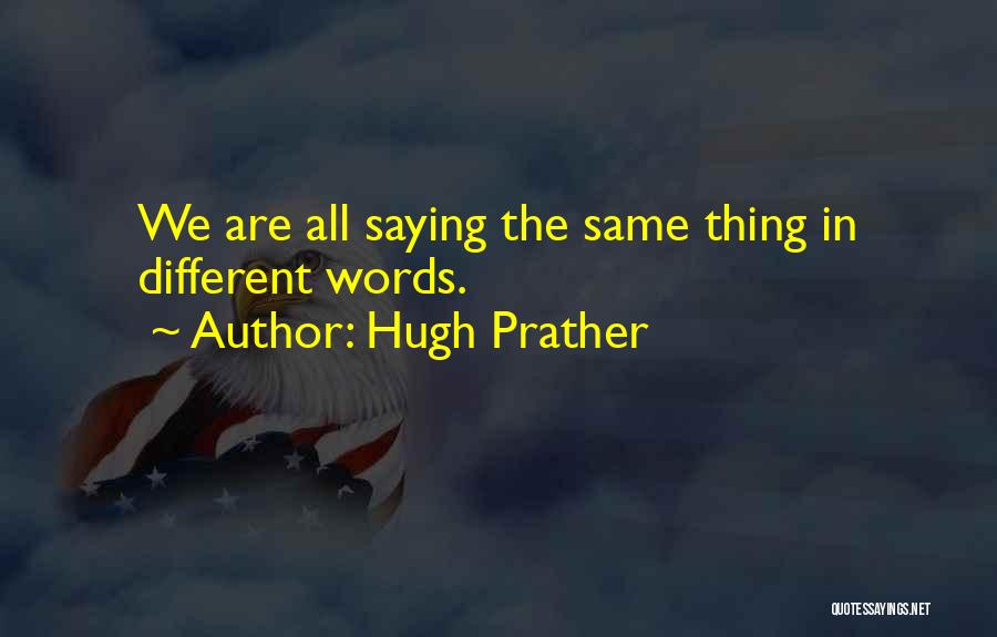 Hugh Prather Quotes: We Are All Saying The Same Thing In Different Words.