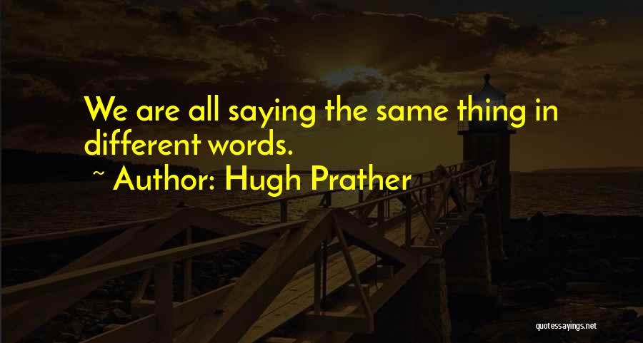 Hugh Prather Quotes: We Are All Saying The Same Thing In Different Words.