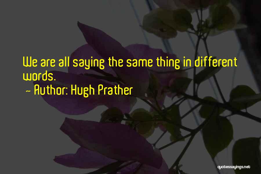 Hugh Prather Quotes: We Are All Saying The Same Thing In Different Words.